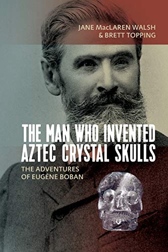The Man Who Invented Aztec Crystal Skulls The Adventures of Eugne Boban [Paperback]