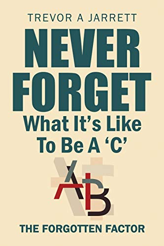 Never Forget What It's Like to Be A 'C'  The Forgotten Factor [Paperback]