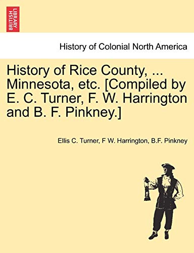 History Of Rice County, ... Minnesota, Etc. [compiled By E. C. Turner, F. W. Har [Paperback]