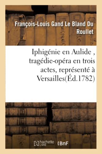 Iphigenie En Aulide, Tragedie-Opera En Trois Actes, Represente A Versailles (fre [Paperback]
