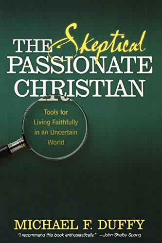 The Skeptical, Passionate Christian Tools for Living Faithfully in an Uncertain [Unknown]