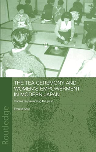The Tea Ceremony and Women's Empowerment in Modern Japan Bodies Re-Presenting t [Hardcover]