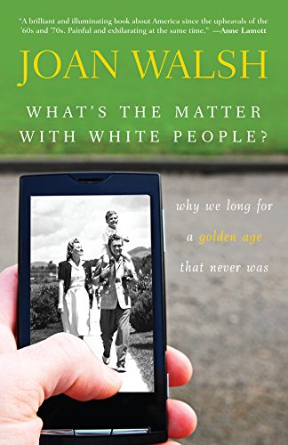 What's the Matter with White People Why We Long for a Golden Age That Never Was [Hardcover]