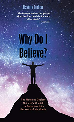 Why Do I Believe  The Heavens Declare the Glory of God the Skies Proclaim the [Hardcover]