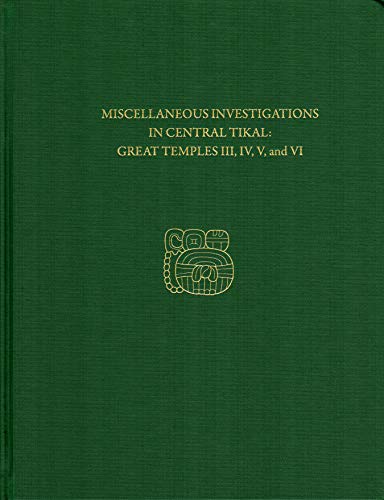 Miscellaneous Investigations in Central Tikal--Great Temples III, IV, V, and VI [Hardcover]