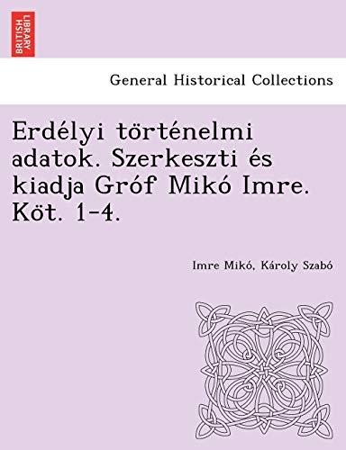 Erdelyi Tortenelmi Adatok. Szerkeszti Es Kiadja Grof Miko Imre. Kot. 1-4. (hunga [Paperback]