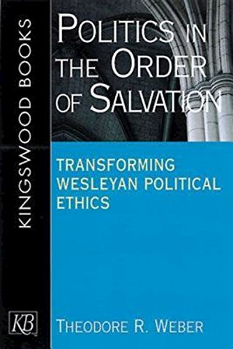 Politics In The Order Of Salvation Transforming Wesleyan Political Ethics [Paperback]