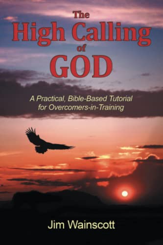 High Calling of God  A Practical, Bible-Based Tutorial for Overcomers-In-Traini [Paperback]
