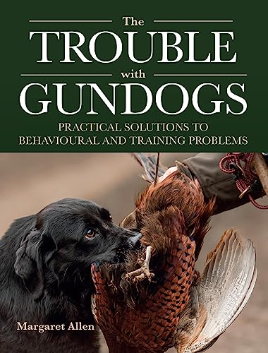 The Trouble with Gundogs Practical Solutions to Behavioural and Training Proble [Paperback]