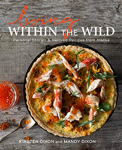 Living Within the Wild Personal Stories &amp Beloved Recipes from Alaska [Hardcover]