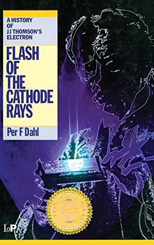Flash of the Cathode Rays A History of J J Thomson's Electron [Hardcover]