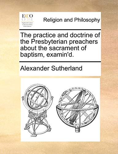 Practice and Doctrine of the Presbyterian Preachers about the Sacrament of Bapti [Paperback]