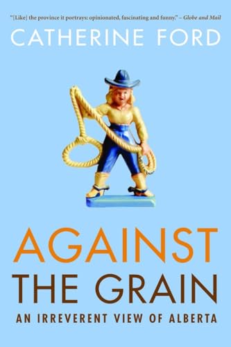 Against the Grain An Irreverent View of Alberta [Paperback]