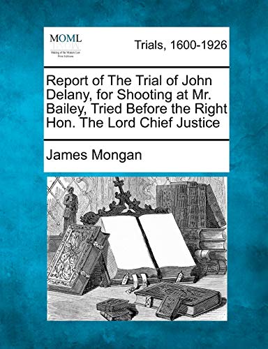 Report of the Trial of John Delany, for Shooting at Mr. Bailey, Tried Before the [Paperback]