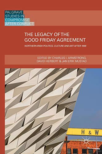 The Legacy of the Good Friday Agreement Northern Irish Politics, Culture and Ar [Hardcover]