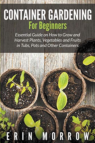 Container Gardening For Beginners Essential Guide On How To Grow And Harvest Pl [Paperback]
