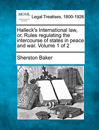 Halleck's International Law, Or, Rules Regulating The Intercourse Of States In P [Paperback]