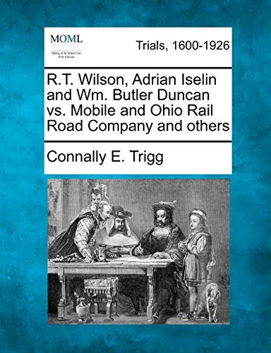 R.T. Wilson, Adrian Iselin And Wm. Butler Duncan Vs. Mobile And Ohio Rail Road C [Paperback]