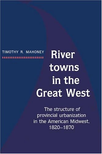 River Towns in the Great West The Structure of Provincial Urbanization in the A [Hardcover]