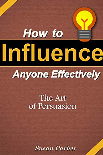 How To Influence Anyone Effectively The Art Of Persuasion [Paperback]
