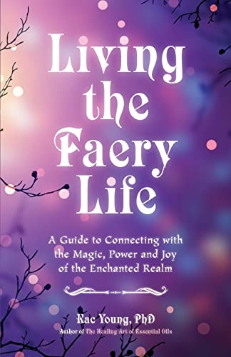 Living the Faery Life A Guide to Connecting with the Magic, Power and Joy of th [Paperback]