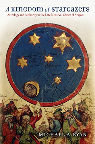 A Kingdom Of Stargazers Astrology And Authority In The Late Medieval Crown Of A [Hardcover]