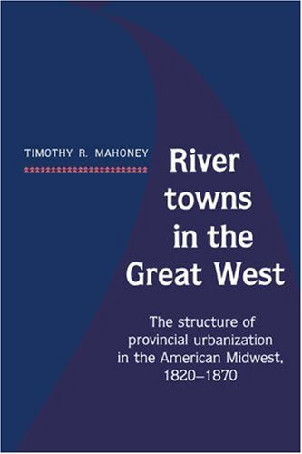 River Towns in the Great West The Structure of Provincial Urbanization in the A [Paperback]
