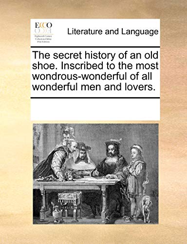 Secret History of an Old Shoe Inscribed to the Most Wondrous-Wonderful of All Wo [Paperback]