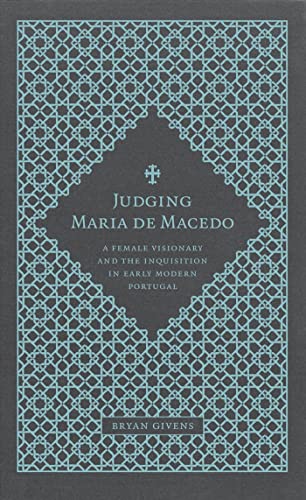 Judging Maria De Macedo A Female Visionary And The Inquisition In Early Modern  [Hardcover]