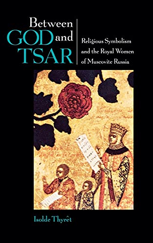 Between God and Tsar Religious Symbolism and the Royal Women of Muscovite Russi [Hardcover]