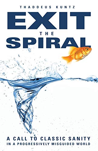 Exit the Spiral  A Call to Classic Sanity in a Progressively Misguided World [Paperback]