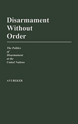 Disarmament Without Order The Politics of Disarmament at the United Nations [Hardcover]