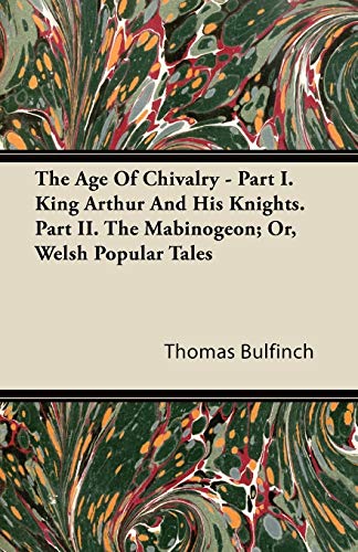 Age of Chivalry - Part I King Arthur and His Knights Part II the Mabinogeon or, [Paperback]