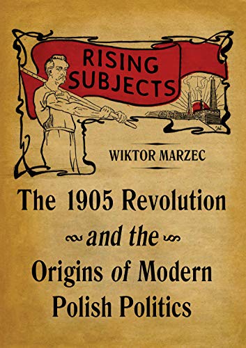 Rising Subjects The 1905 Revolution and the Origins of Modern Polish Politics [Hardcover]