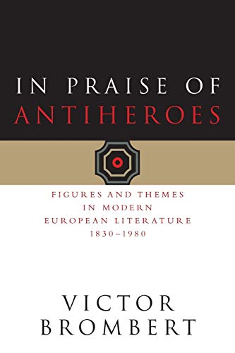 In Praise of Antiheroes Figures and Themes in Modern European Literature, 1830- [Paperback]