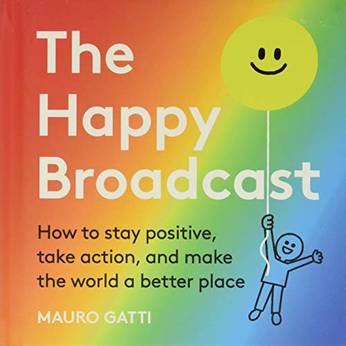 The Happy Broadcast How to Stay Positive, Take Action & Make the World a Be [Hardcover]