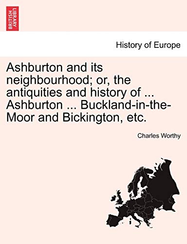 Ashburton and Its Neighbourhood or, the Antiquities and History of Ashburton Bu [Paperback]