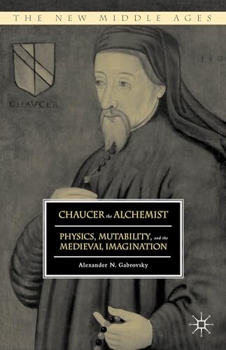 Chaucer the Alchemist Physics, Mutability, and the Medieval Imagination [Hardcover]