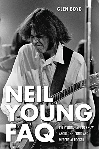 Neil Young FAQ Everything Left to Know About the Iconic and Mercurial Rocker [Paperback]