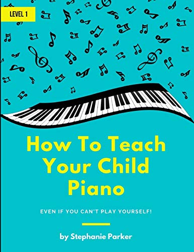 How to Teach Your Child Piano  Even If You Can't Play Yourself [Paperback]