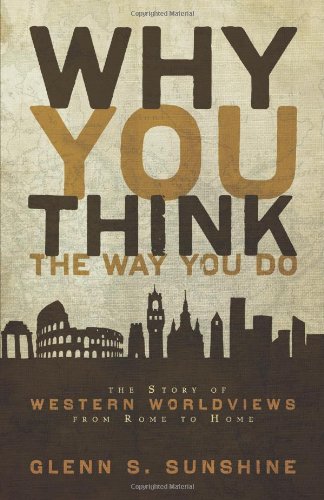 Why You Think The Way You Do The Story Of Western Worldviews From Rome To Home [Paperback]