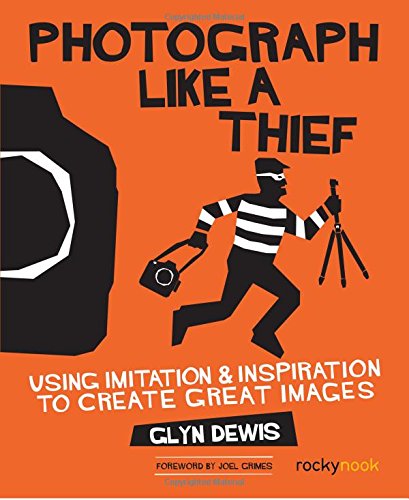 Photograph Like a Thief Using Imitation and Inspiration to Create Great Images [Paperback]