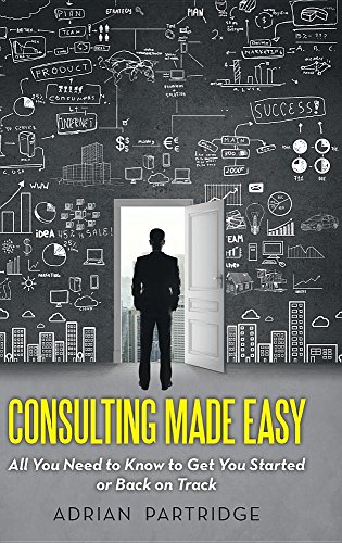 Consulting Made Easy All You Need To Know To Get You Started Or Back On Track [Hardcover]
