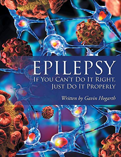 Epilepsy  If You Can't Do It Right, Just Do It Properly [Paperback]