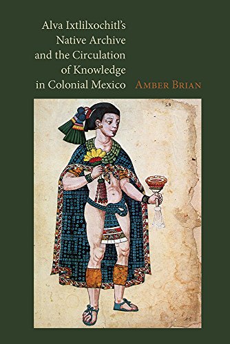 Alva Ixtlilxochitl's Native Archive And The Circulation Of Knowledge In Colonial [Hardcover]