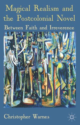 Magical Realism and the Postcolonial Novel Between Faith and Irreverence [Paperback]