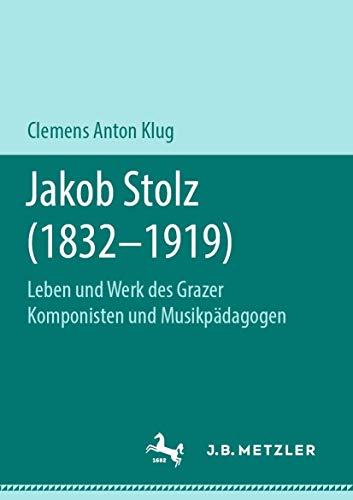 Jakob Stolz (1832-1919) Leben und Werk des Grazer Komponisten und Musikpdagoge [Paperback]