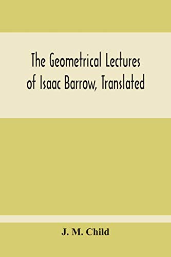 Geometrical Lectures Of Isaac Barrow, Translated, With Notes And Proofs, And A D