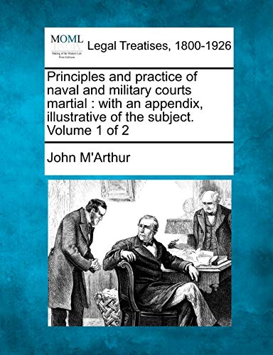 Principles and practice of naval and military courts martial  with an appendix, [Paperback]