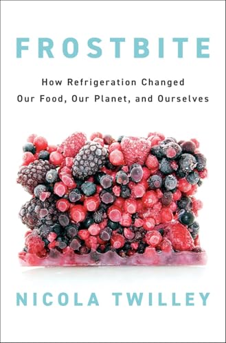 Frostbite How Refrigeration Changed Our Food, Our Planet, and Ourselves [Hardcover]